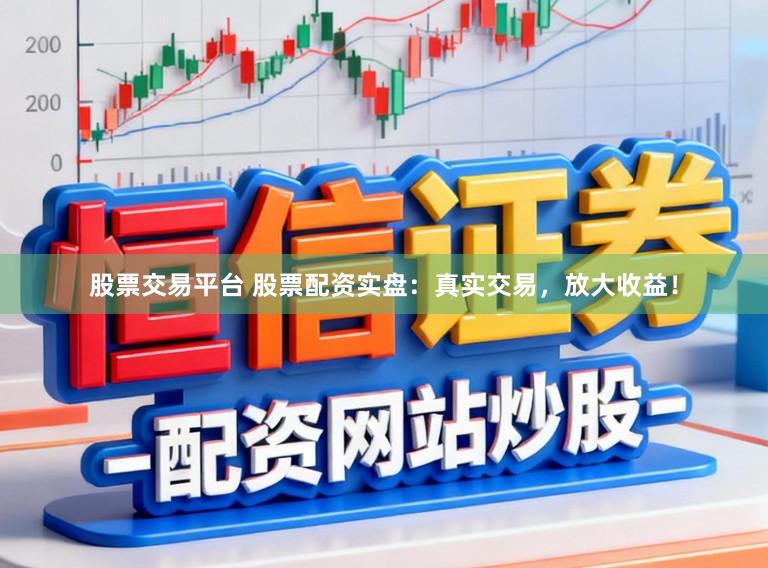 股票交易平台 股票配资实盘：真实交易，放大收益！