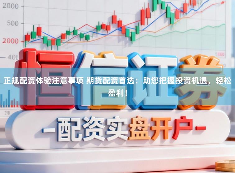 正规配资体验注意事项 期货配资首选：助您把握投资机遇，轻松盈利！