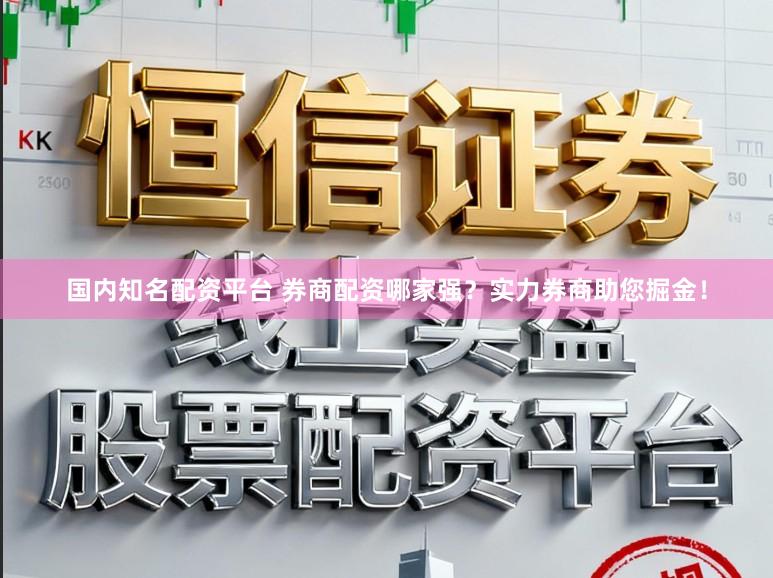 国内知名配资平台 券商配资哪家强？实力券商助您掘金！