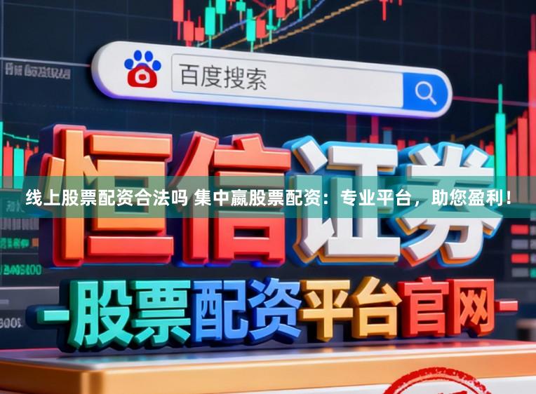 线上股票配资合法吗 集中嬴股票配资：专业平台，助您盈利！