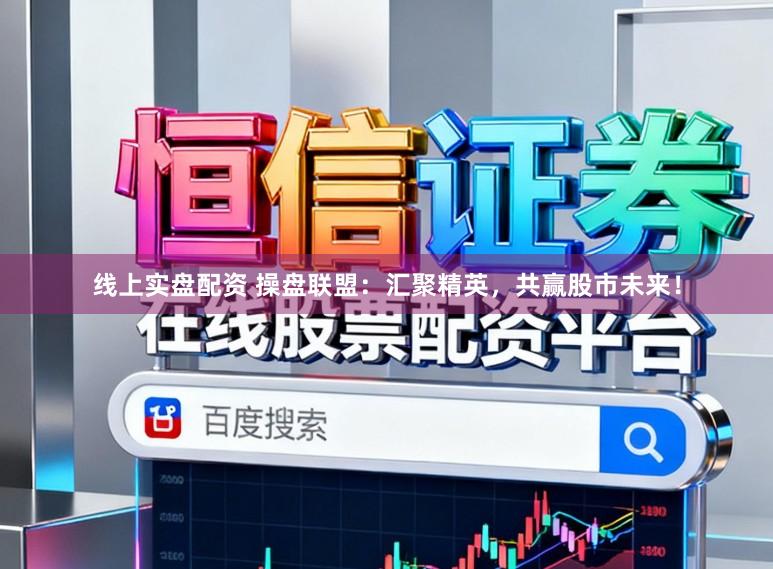 线上实盘配资 操盘联盟：汇聚精英，共赢股市未来！