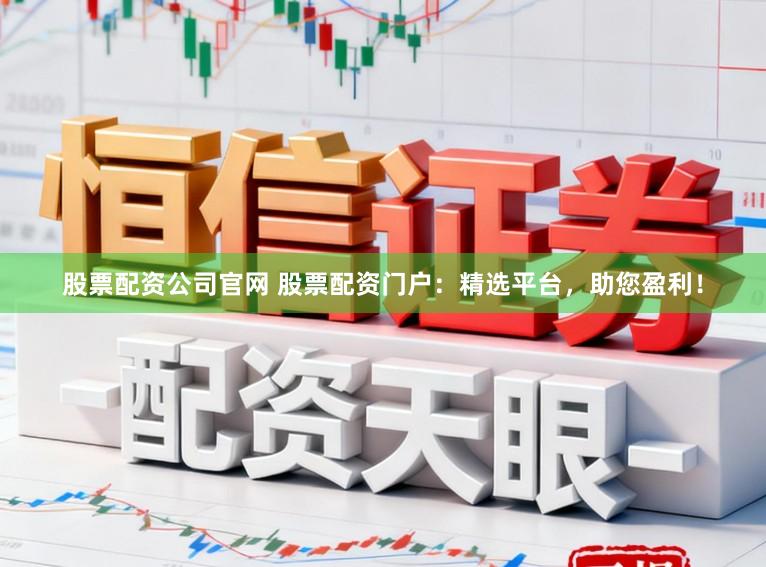 股票配资公司官网 股票配资门户：精选平台，助您盈利！