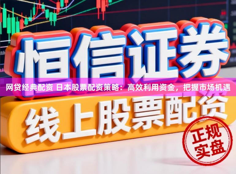 网贷经典配资 日本股票配资策略：高效利用资金，把握市场机遇