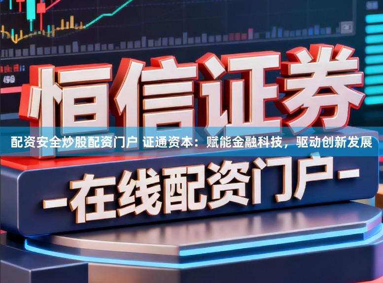 配资安全炒股配资门户 证通资本：赋能金融科技，驱动创新发展