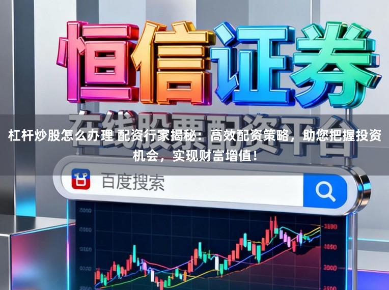 杠杆炒股怎么办理 配资行家揭秘：高效配资策略，助您把握投资机会，实现财富增值！