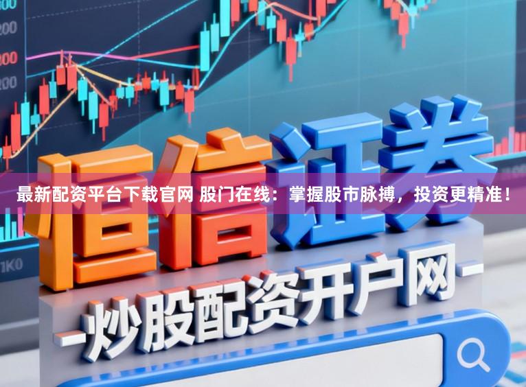 最新配资平台下载官网 股门在线：掌握股市脉搏，投资更精准！