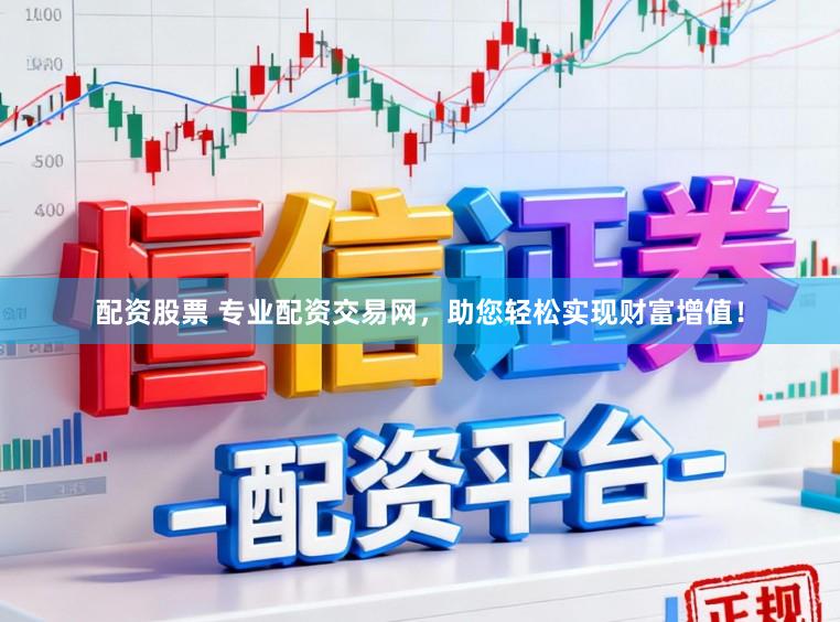 配资股票 专业配资交易网，助您轻松实现财富增值！