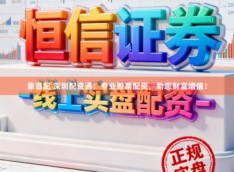 靠谱配 深圳配资通：专业股票配资，助您财富增值！