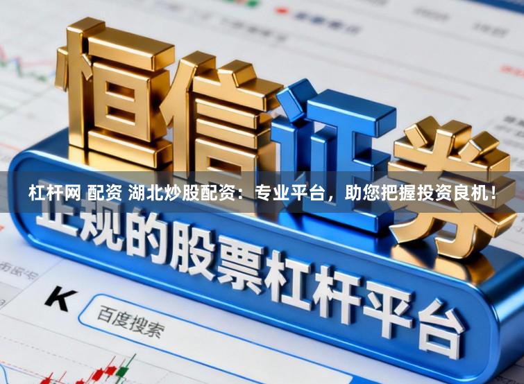 杠杆网 配资 湖北炒股配资：专业平台，助您把握投资良机！