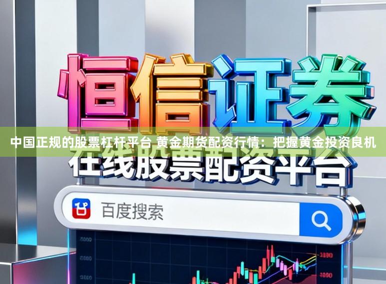 中国正规的股票杠杆平台 黄金期货配资行情：把握黄金投资良机
