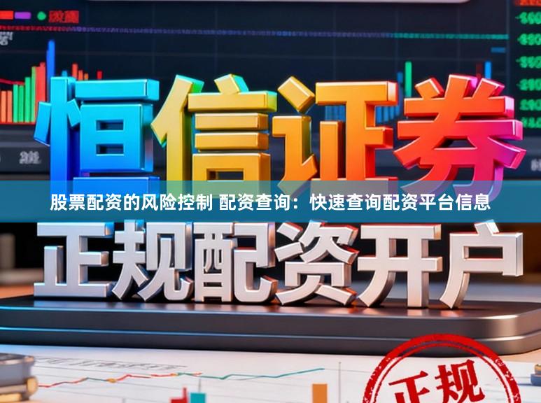 股票配资的风险控制 配资查询：快速查询配资平台信息