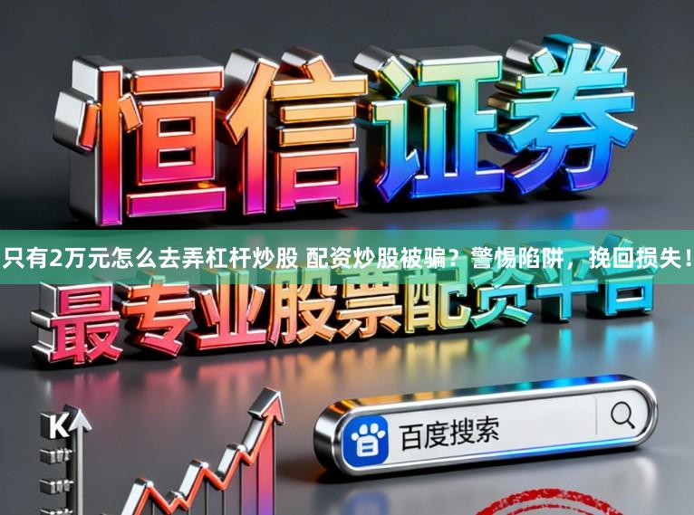 只有2万元怎么去弄杠杆炒股 配资炒股被骗？警惕陷阱，挽回损失！
