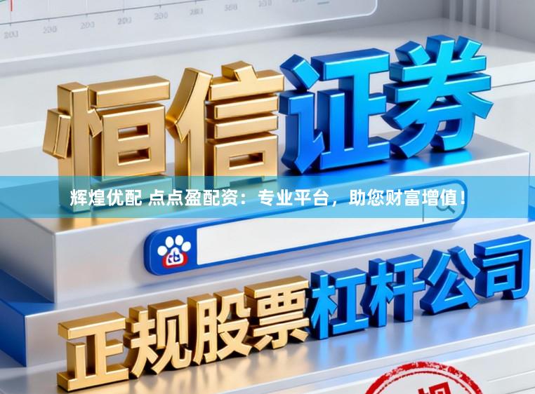 辉煌优配 点点盈配资：专业平台，助您财富增值！