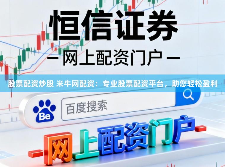 股票配资炒股 米牛网配资：专业股票配资平台，助您轻松盈利