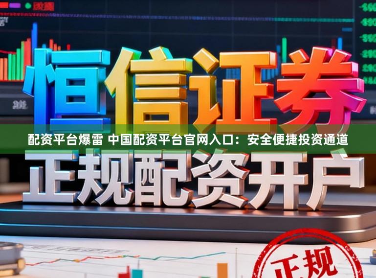 配资平台爆雷 中国配资平台官网入口：安全便捷投资通道