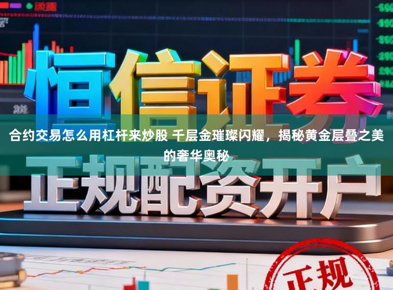 合约交易怎么用杠杆来炒股 千层金璀璨闪耀，揭秘黄金层叠之美的奢华奥秘