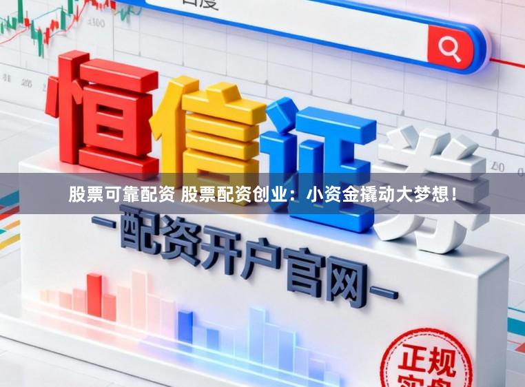 股票可靠配资 股票配资创业：小资金撬动大梦想！