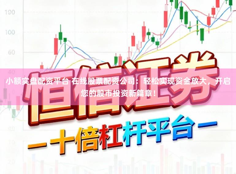 小额实盘配资平台 在线股票配资公司：轻松实现资金放大，开启您的股市投资新篇章！
