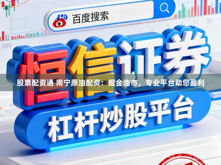股票配资通 南宁原油配资：掘金油市，专业平台助您盈利