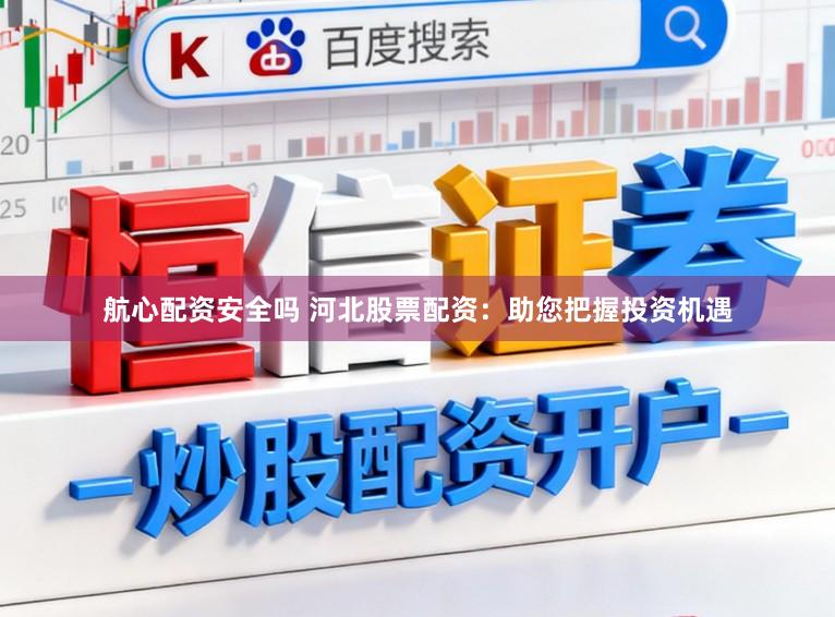 航心配资安全吗 河北股票配资：助您把握投资机遇