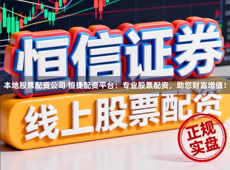本地股票配资公司 恒捷配资平台：专业股票配资，助您财富增值！