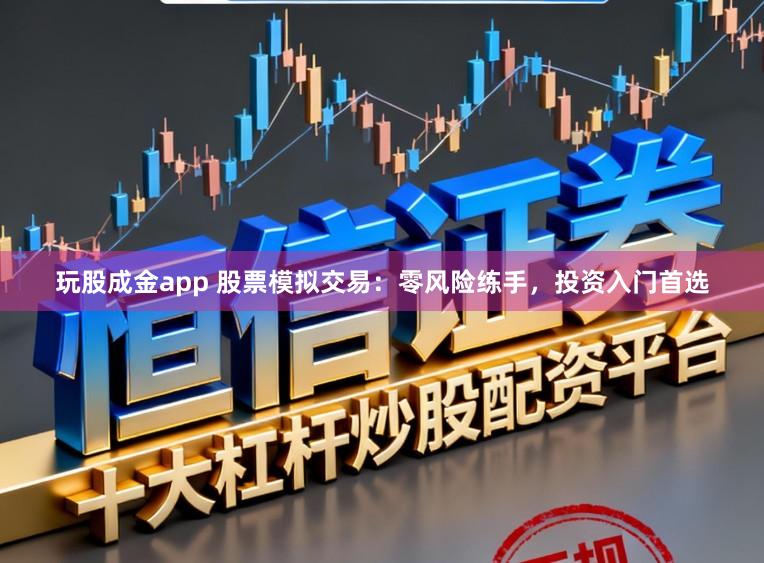 玩股成金app 股票模拟交易：零风险练手，投资入门首选