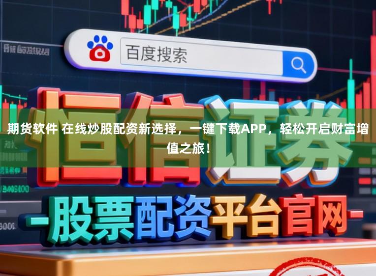 期货软件 在线炒股配资新选择，一键下载APP，轻松开启财富增值之旅！