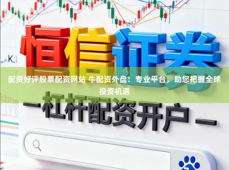 配资好评股票配资网站 牛配资外盘：专业平台，助您把握全球投资机遇
