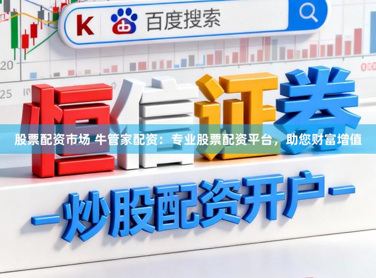 股票配资市场 牛管家配资：专业股票配资平台，助您财富增值