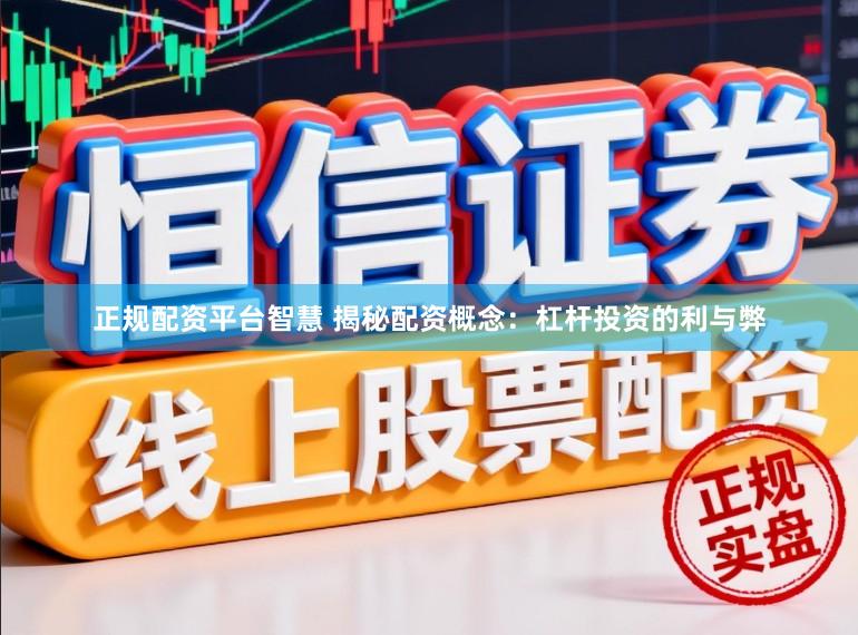 正规配资平台智慧 揭秘配资概念：杠杆投资的利与弊