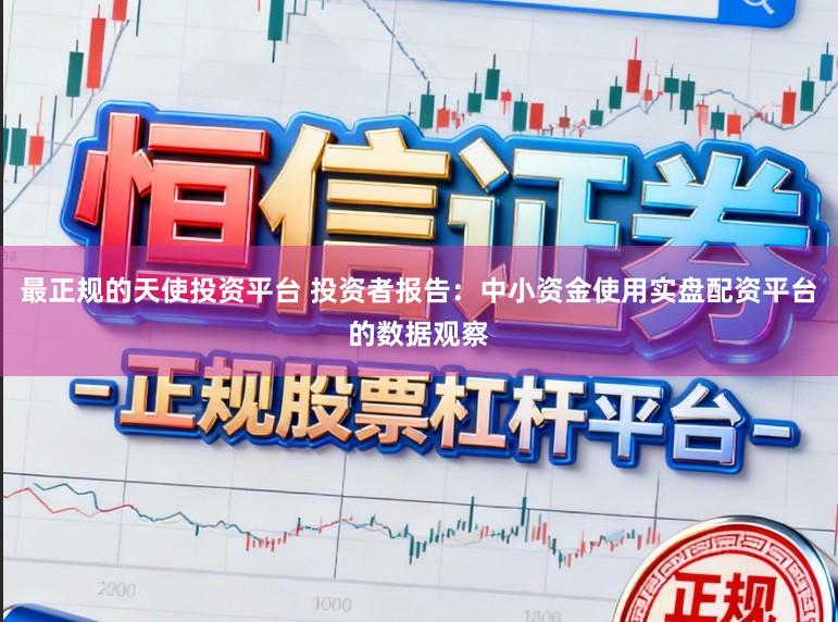 最正规的天使投资平台 投资者报告：中小资金使用实盘配资平台的数据观察