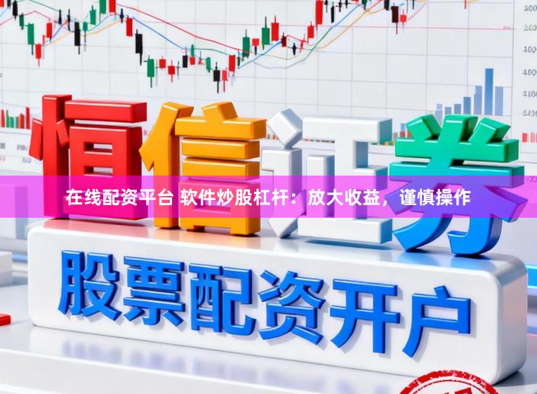 在线配资平台 软件炒股杠杆：放大收益，谨慎操作
