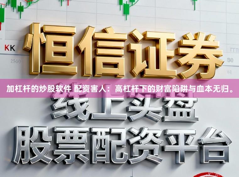 加杠杆的炒股软件 配资害人：高杠杆下的财富陷阱与血本无归。