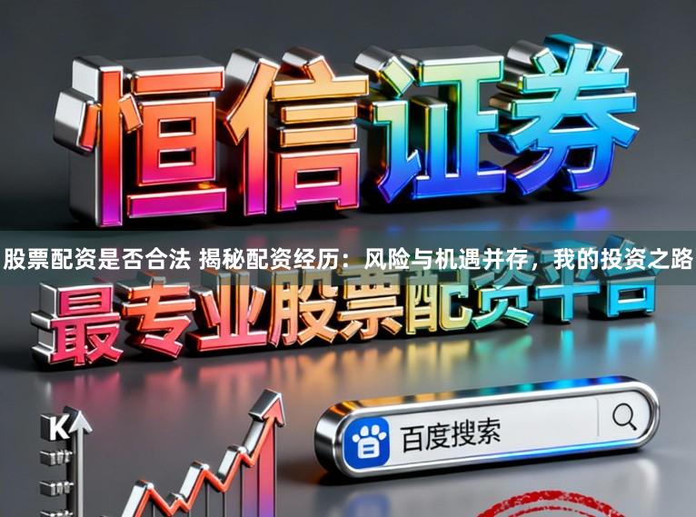 股票配资是否合法 揭秘配资经历：风险与机遇并存，我的投资之路