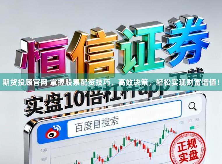 期货投顾官网 掌握股票配资技巧，高效决策，轻松实现财富增值！