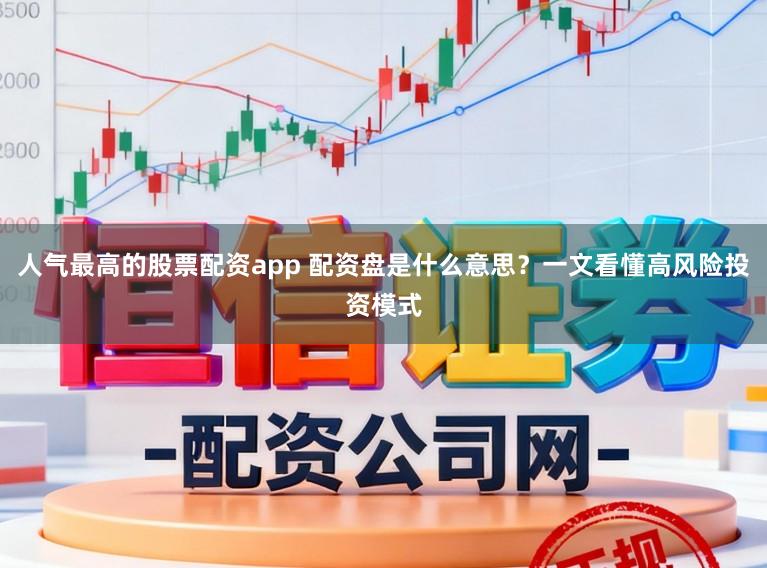人气最高的股票配资app 配资盘是什么意思？一文看懂高风险投资模式