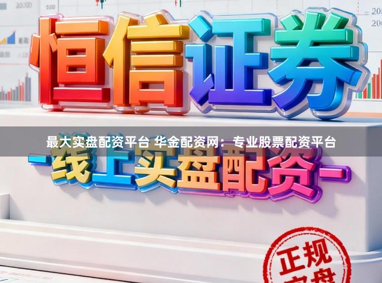 最大实盘配资平台 华金配资网：专业股票配资平台
