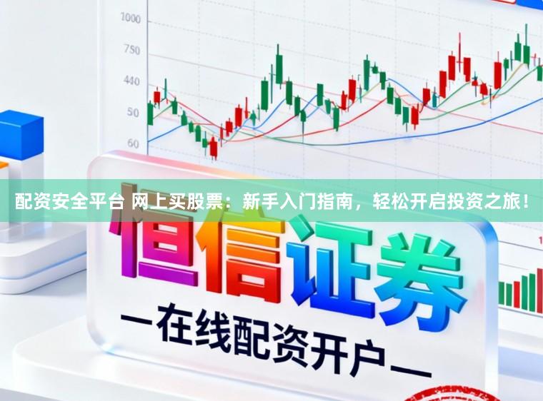 配资安全平台 网上买股票：新手入门指南，轻松开启投资之旅！