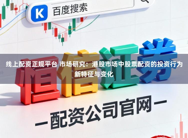 线上配资正规平台 市场研究：港股市场中股票配资的投资行为新特征与变化