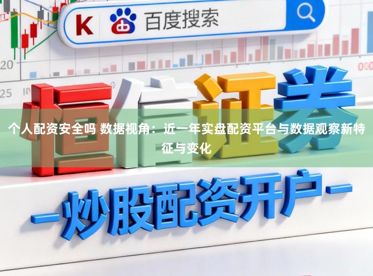个人配资安全吗 数据视角：近一年实盘配资平台与数据观察新特征与变化
