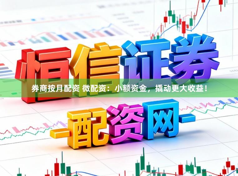 券商按月配资 微配资：小额资金，撬动更大收益！