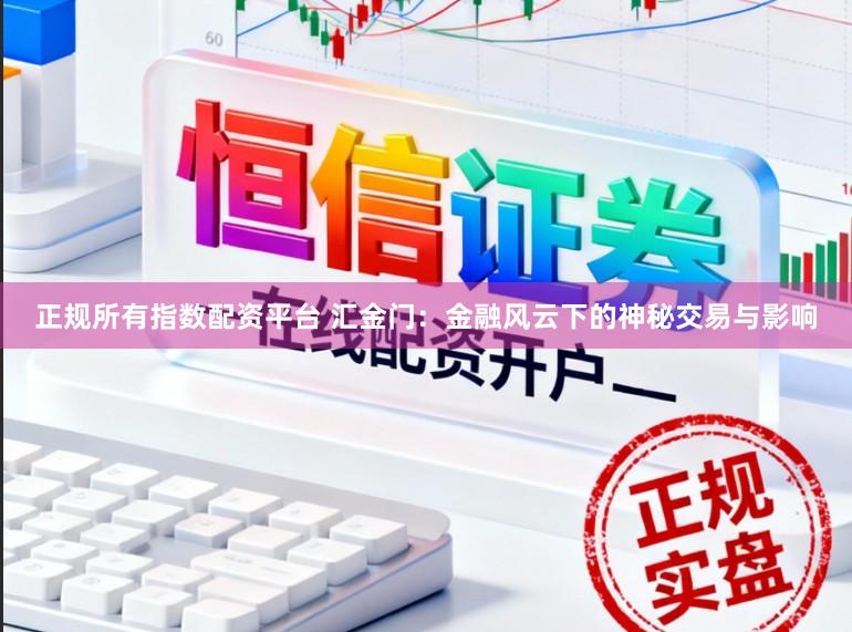 正规所有指数配资平台 汇金门：金融风云下的神秘交易与影响