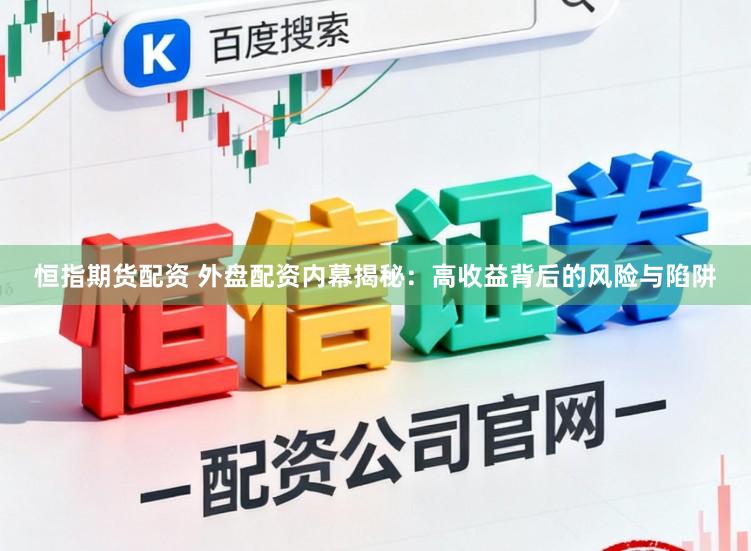 恒指期货配资 外盘配资内幕揭秘：高收益背后的风险与陷阱
