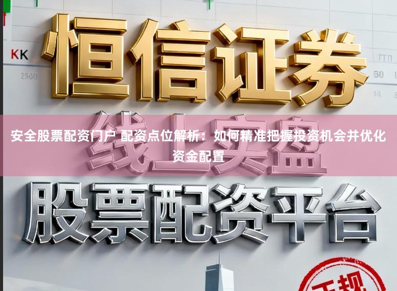 安全股票配资门户 配资点位解析：如何精准把握投资机会并优化资金配置