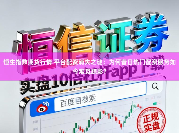 恒生指数期货行情 平台配资消失之谜：为何昔日热门配资服务如今难觅踪影？