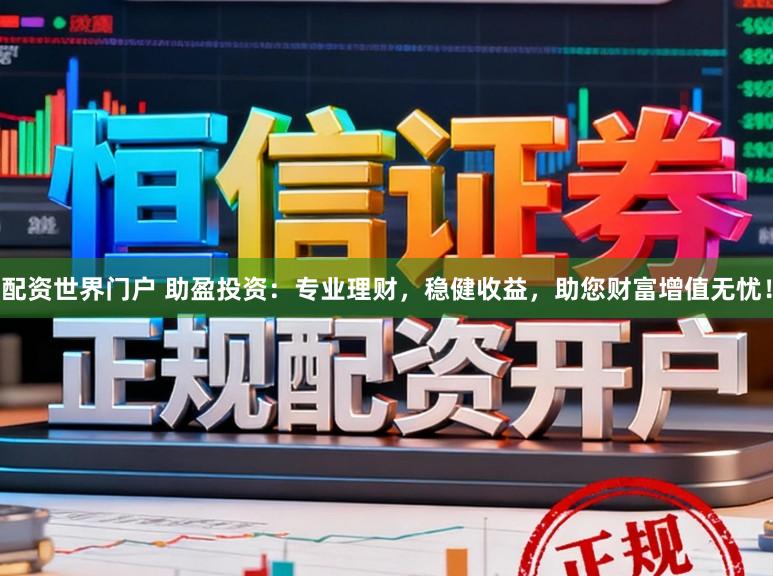 配资世界门户 助盈投资：专业理财，稳健收益，助您财富增值无忧！