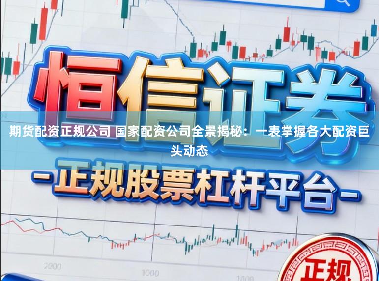 期货配资正规公司 国家配资公司全景揭秘：一表掌握各大配资巨头动态