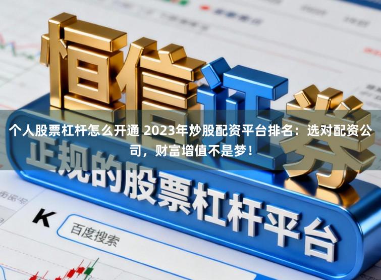 个人股票杠杆怎么开通 2023年炒股配资平台排名：选对配资公司，财富增值不是梦！