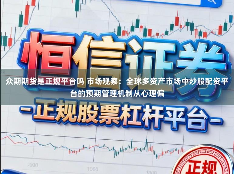 众期期货是正规平台吗 市场观察：全球多资产市场中炒股配资平台的预期管理机制从心理偏