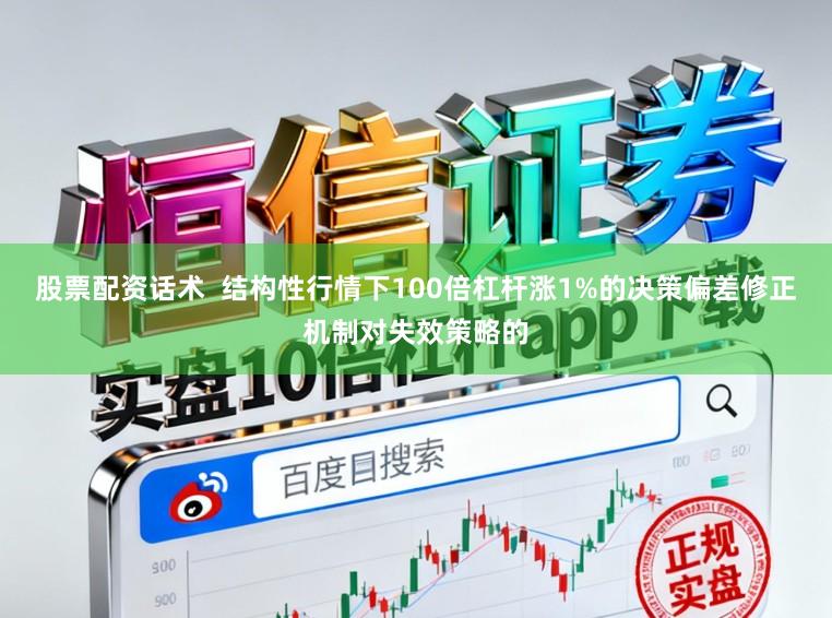 股票配资话术  结构性行情下100倍杠杆涨1%的决策偏差修正机制对失效策略的